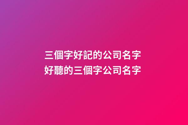 三個字好記的公司名字 好聽的三個字公司名字-第1張-公司起名-玄機派